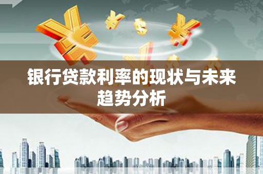 顺河银行贷款利率的现状与未来趋势分析