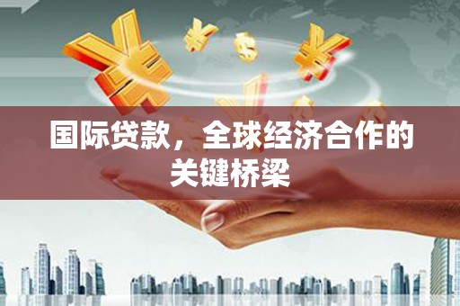 顺河国际贷款，全球经济合作的关键桥梁
