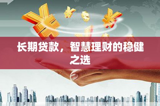 顺河长期贷款，智慧理财的稳健之选