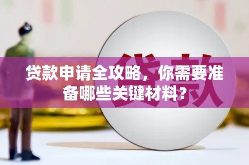 顺河贷款申请全攻略，你需要准备哪些关键材料？