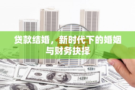 顺河贷款结婚，新时代下的婚姻与财务抉择