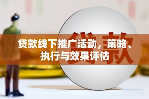 顺河贷款线下推广活动，策略、执行与效果评估