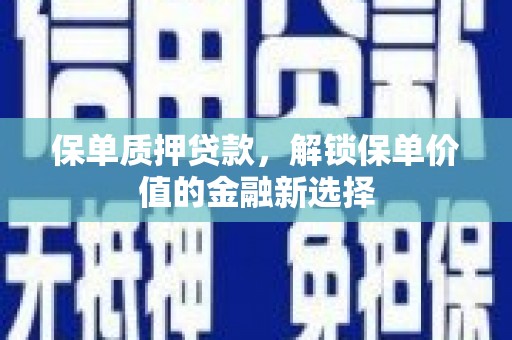 顺河保单质押贷款，解锁保单价值的金融新选择