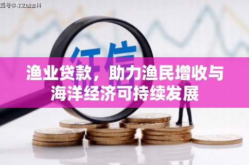 顺河渔业贷款，助力渔民增收与海洋经济可持续发展