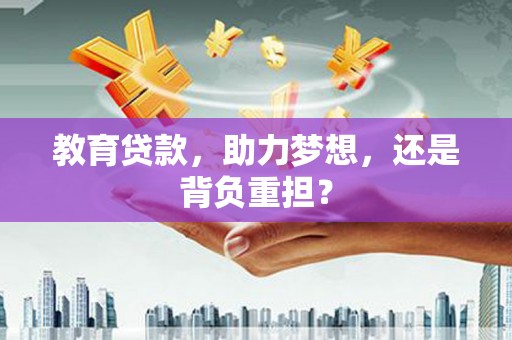 顺河教育贷款，助力梦想，还是背负重担？