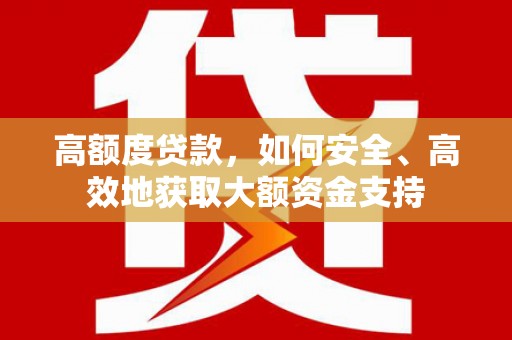 顺河高额度贷款，如何安全、高效地获取大额资金支持