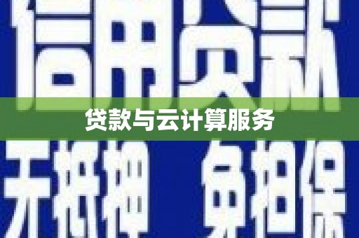 顺河贷款与云计算服务