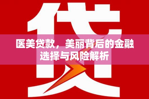 顺河医美贷款，美丽背后的金融选择与风险解析