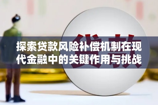 顺河探索贷款风险补偿机制在现代金融中的关键作用与挑战