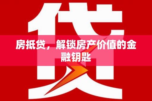 顺河房抵贷，解锁房产价值的金融钥匙
