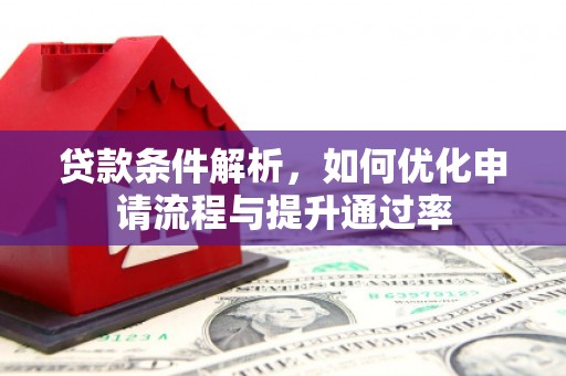 顺河贷款条件解析，如何优化申请流程与提升通过率
