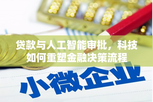 顺河贷款与人工智能审批，科技如何重塑金融决策流程