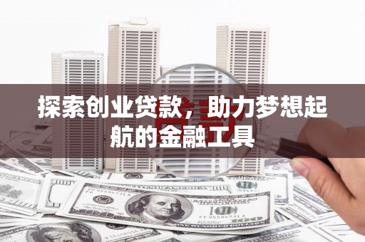 顺河探索创业贷款，助力梦想起航的金融工具