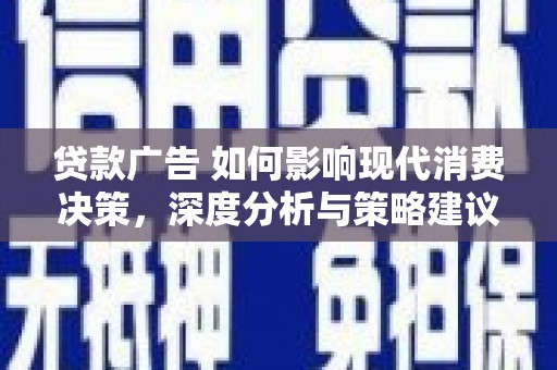 顺河贷款广告 如何影响现代消费决策，深度分析与策略建议
