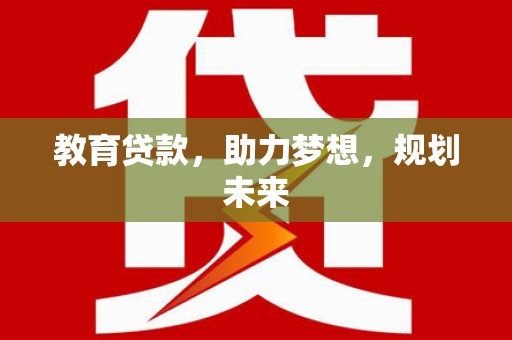 顺河教育贷款，助力梦想，规划未来