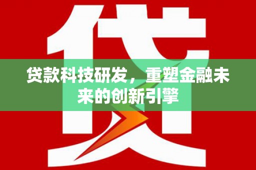 顺河贷款科技研发，重塑金融未来的创新引擎