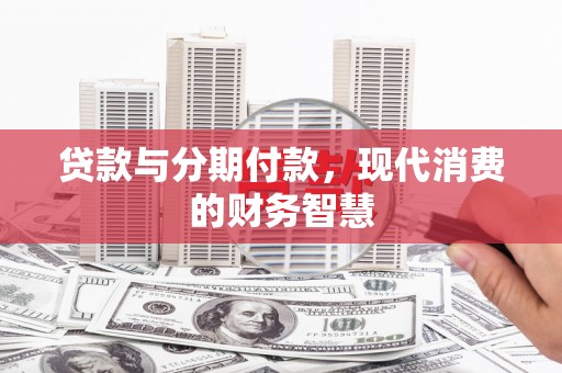顺河贷款与分期付款，现代消费的财务智慧