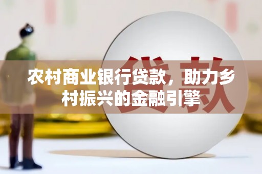顺河农村商业银行贷款，助力乡村振兴的金融引擎