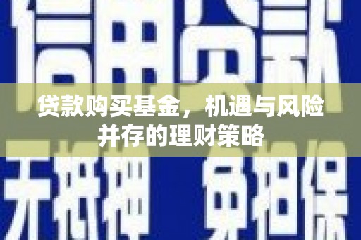 顺河贷款购买基金，机遇与风险并存的理财策略