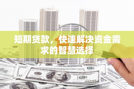 顺河短期贷款，快速解决资金需求的智慧选择
