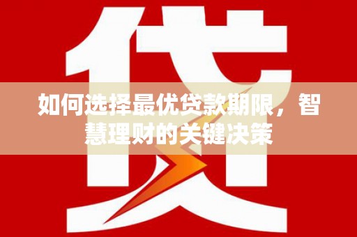 顺河如何选择最优贷款期限，智慧理财的关键决策