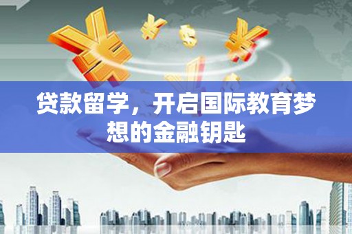 顺河贷款留学，开启国际教育梦想的金融钥匙