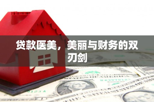 顺河贷款医美，美丽与财务的双刃剑