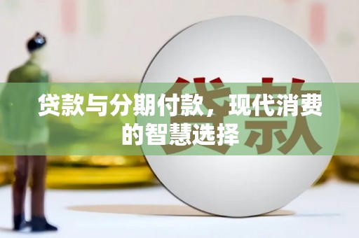 顺河贷款与分期付款，现代消费的智慧选择