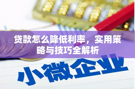 顺河贷款怎么降低利率，实用策略与技巧全解析