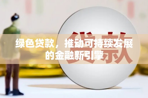顺河绿色贷款，推动可持续发展的金融新引擎