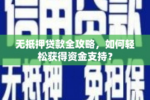 顺河无抵押贷款全攻略，如何轻松获得资金支持？