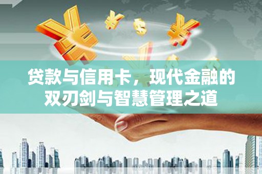 顺河贷款与信用卡，现代金融的双刃剑与智慧管理之道