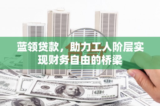 顺河蓝领贷款，助力工人阶层实现财务自由的桥梁