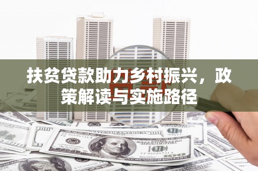 顺河扶贫贷款助力乡村振兴，政策解读与实施路径