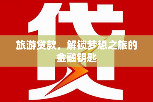 顺河旅游贷款，解锁梦想之旅的金融钥匙