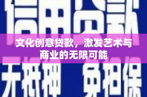 顺河文化创意贷款，激发艺术与商业的无限可能
