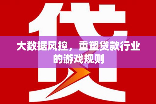 顺河大数据风控，重塑贷款行业的游戏规则