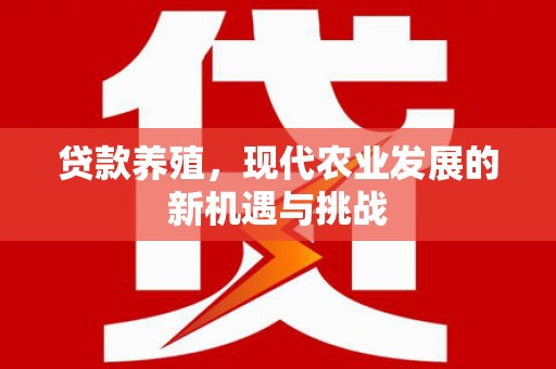 顺河贷款养殖，现代农业发展的新机遇与挑战