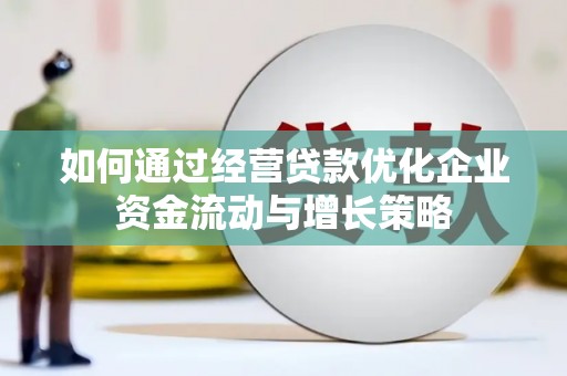 顺河如何通过经营贷款优化企业资金流动与增长策略