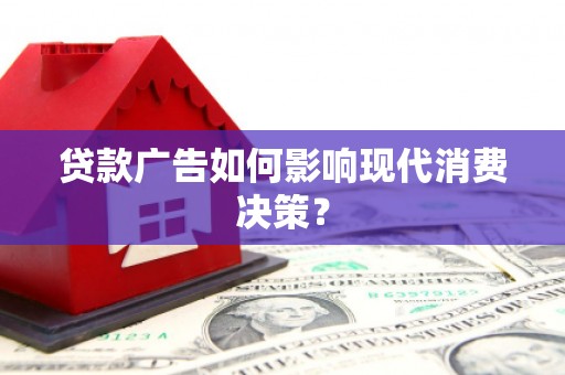 顺河贷款广告如何影响现代消费决策？