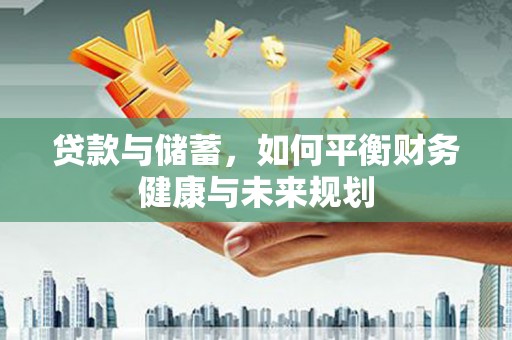 顺河贷款与储蓄，如何平衡财务健康与未来规划