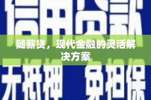 顺河随薪贷，现代金融的灵活解决方案