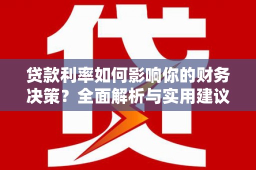 顺河贷款利率如何影响你的财务决策？全面解析与实用建议
