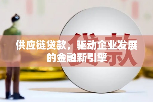 顺河供应链贷款，驱动企业发展的金融新引擎