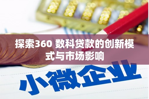 顺河探索360 数科贷款的创新模式与市场影响
