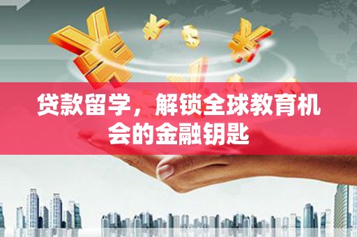 顺河贷款留学，解锁全球教育机会的金融钥匙