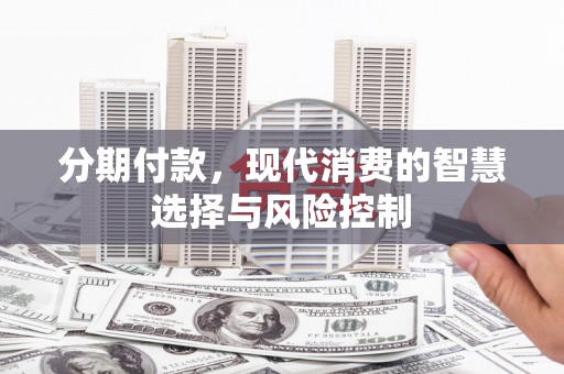 顺河分期付款，现代消费的智慧选择与风险控制