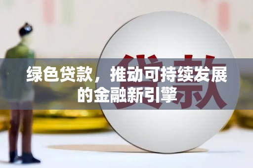 顺河绿色贷款，推动可持续发展的金融新引擎