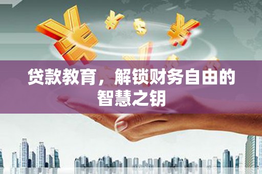 顺河贷款教育，解锁财务自由的智慧之钥