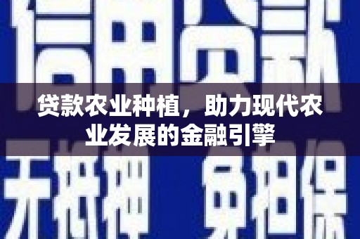 顺河贷款农业种植，助力现代农业发展的金融引擎